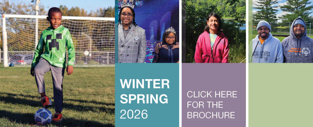 4 pictures: child at Little Kickers Soccer, King and Queen of the Spring Formal, adult on camping trip, 2 adults at Special Olympics tournament. Text: winter spring 2026, click here for the brochure